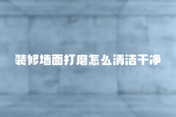 裝修墻面打磨怎么清潔干凈
