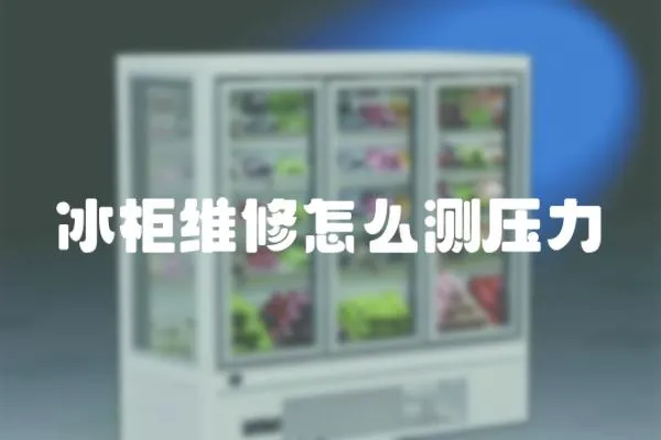 冰柜維修怎么測壓力