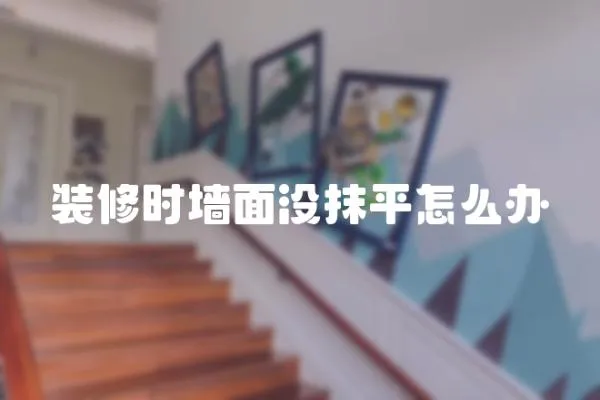 裝修時墻面沒抹平怎么辦