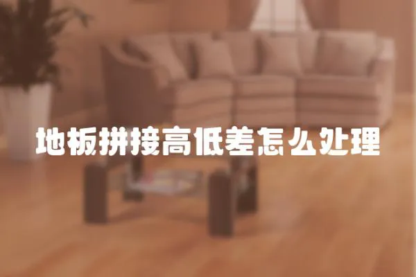 地板拼接高低差怎么處理