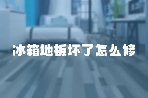 冰箱地板壞了怎么修
