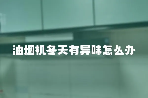 油煙機(jī)冬天有異味怎么辦