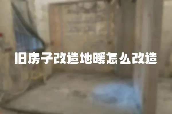 舊房子改造地暖怎么改造