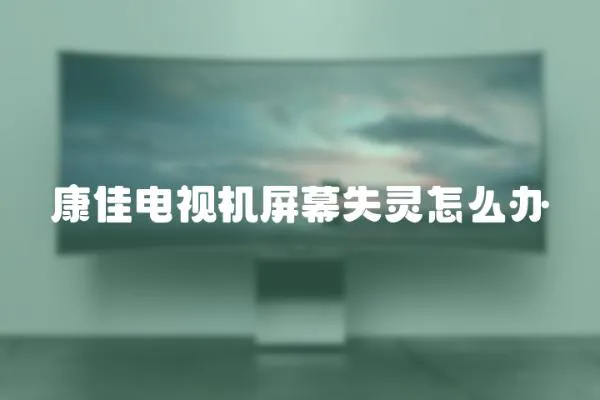 康佳電視機(jī)屏幕失靈怎么辦