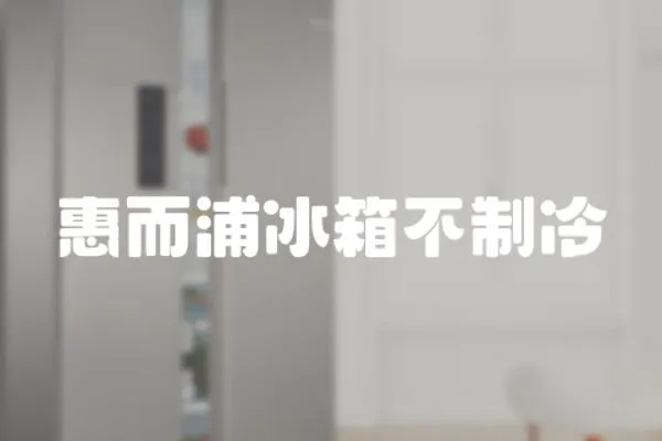 惠而浦冰箱不制冷