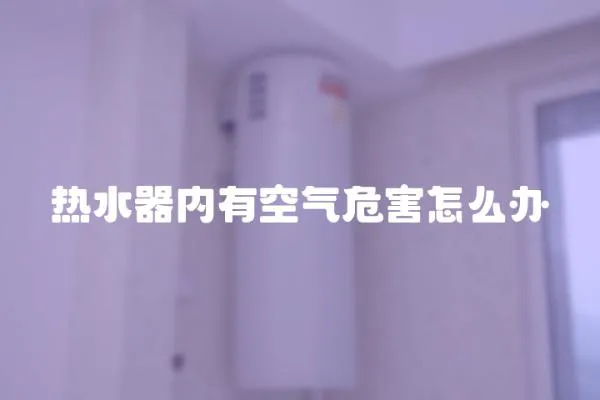 熱水器內有空氣危害怎么辦