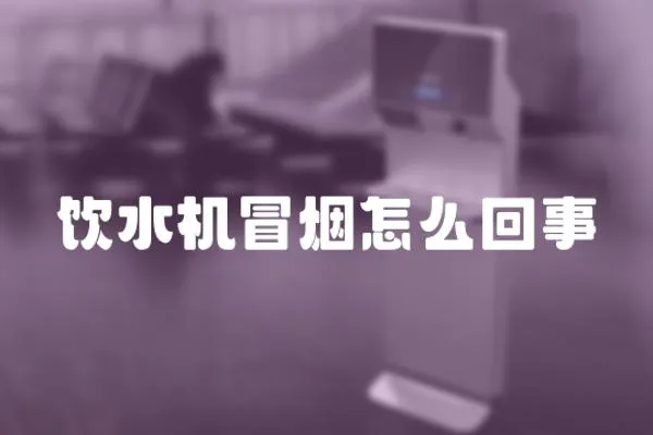 飲水機冒煙怎么回事