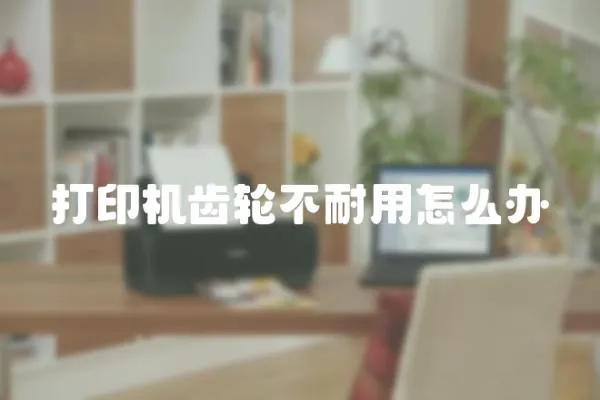 打印機(jī)齒輪不耐用怎么辦