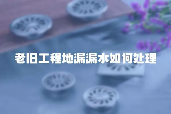老舊工程地漏漏水如何處理