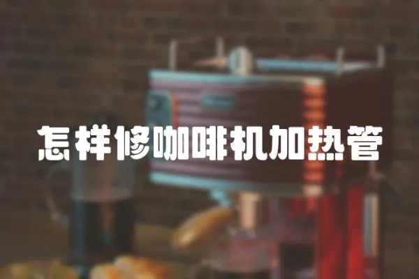 怎樣修咖啡機(jī)加熱管