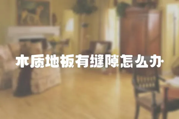 木質(zhì)地板有縫隙怎么辦
