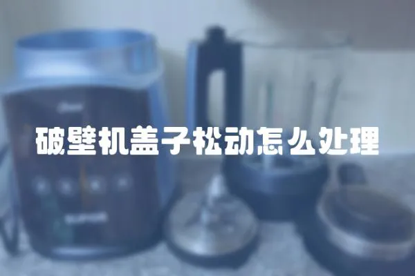 破壁機蓋子松動怎么處理