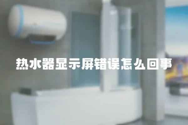 熱水器顯示屏錯誤怎么回事