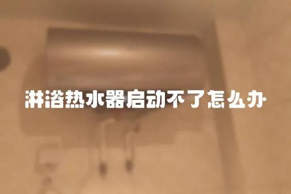 淋浴熱水器啟動不了怎么辦