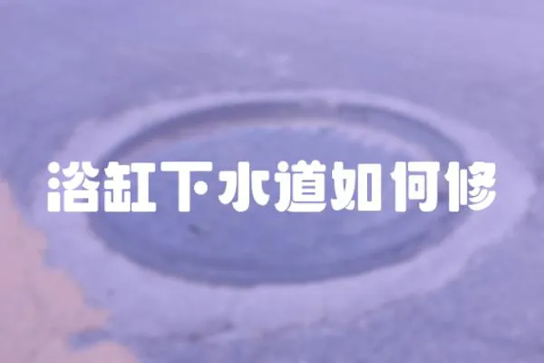 浴缸下水道如何修