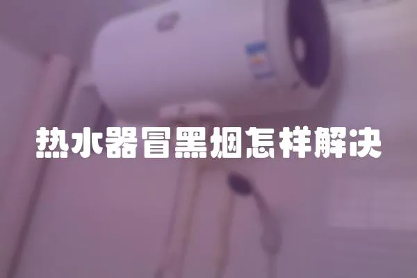 熱水器冒黑煙怎樣解決