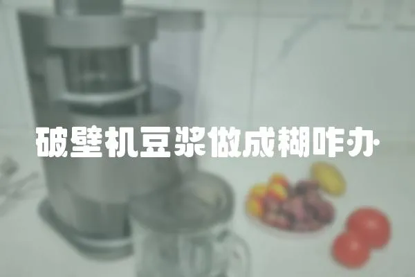 破壁機豆漿做成糊咋辦