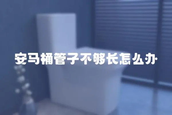 安馬桶管子不夠長怎么辦