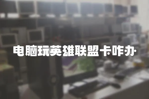 電腦玩英雄聯(lián)盟卡咋辦