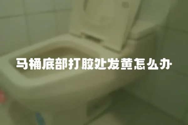 馬桶底部打膠處發黃怎么辦