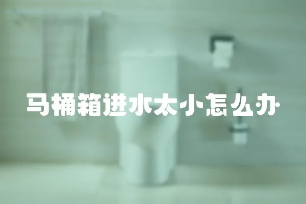 馬桶箱進水太小怎么辦