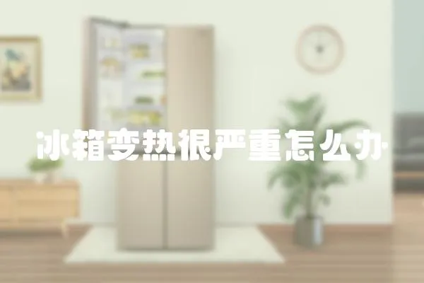 冰箱變熱很嚴(yán)重怎么辦