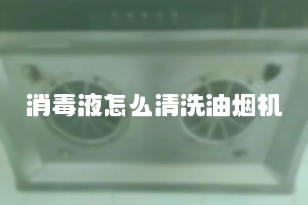 消毒液怎么清洗油煙機