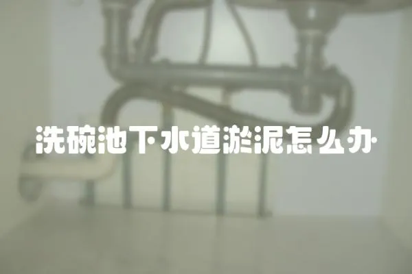 洗碗池下水道淤泥怎么辦