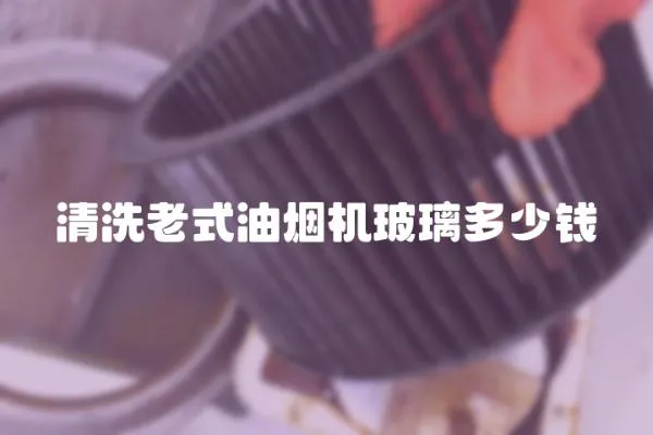 清洗老式油煙機玻璃多少錢