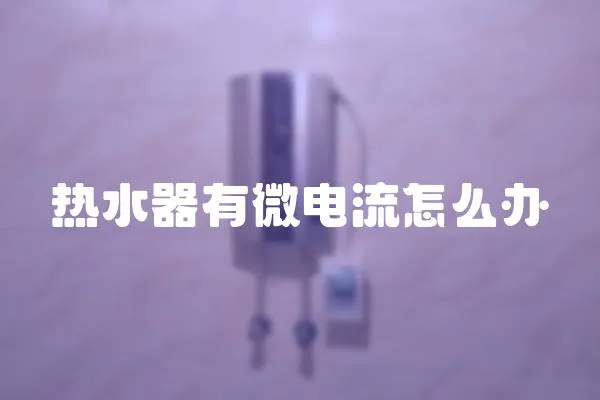 熱水器有微電流怎么辦