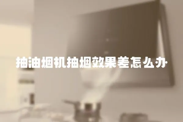 抽油煙機抽煙效果差怎么辦