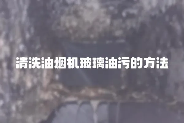 清洗油煙機玻璃油污的方法