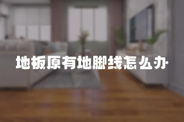 地板原有地腳線怎么辦