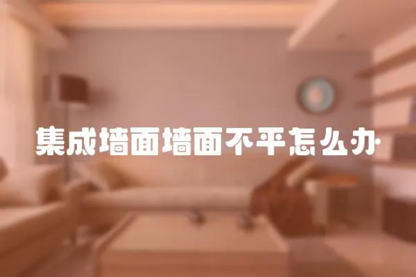 集成墻面墻面不平怎么辦