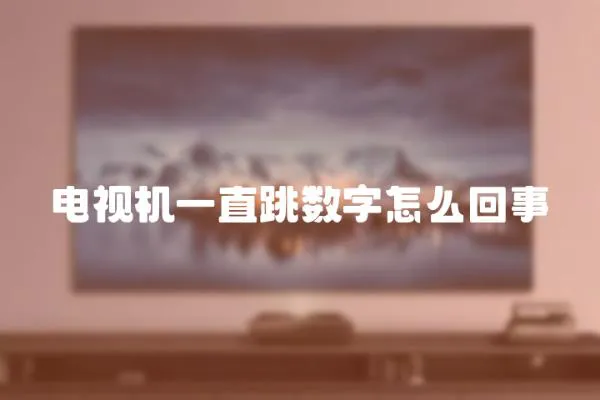 電視機一直跳數字怎么回事