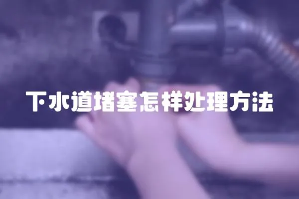 下水道堵塞怎樣處理方法