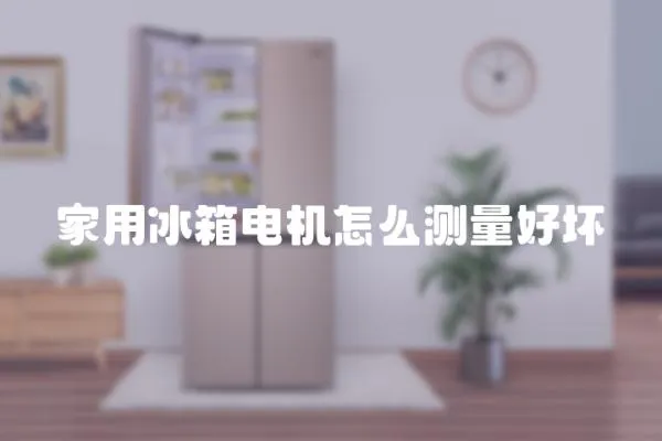 家用冰箱電機怎么測量好壞