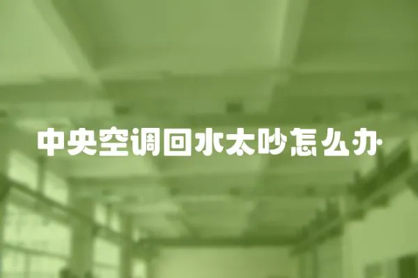 中央空調回水太吵怎么辦