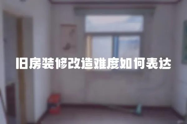 舊房裝修改造難度如何表達(dá)