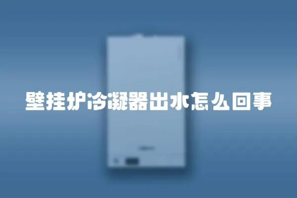 壁掛爐冷凝器出水怎么回事