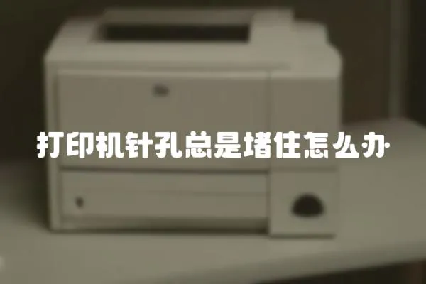 打印機針孔總是堵住怎么辦