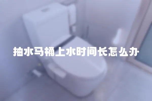 抽水馬桶上水時間長怎么辦