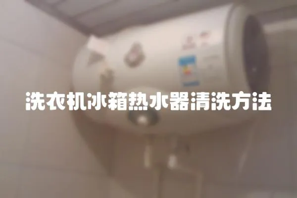 洗衣機冰箱熱水器清洗方法