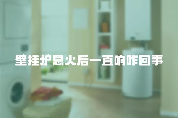 壁掛爐息火后一直響咋回事