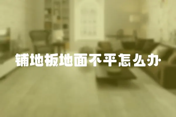鋪地板地面不平怎么辦
