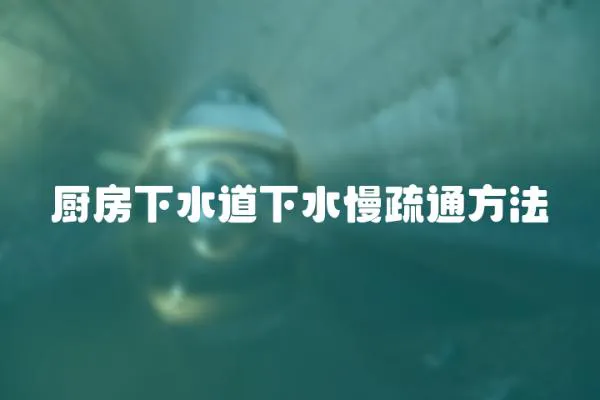 廚房下水道下水慢疏通方法