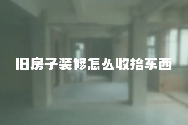 旧房子装修怎么收拾东西