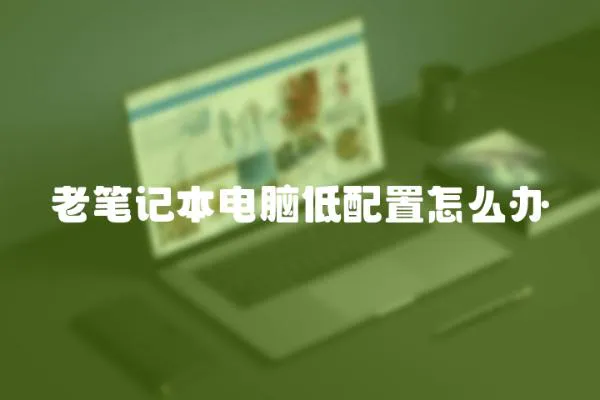 老筆記本電腦低配置怎么辦
