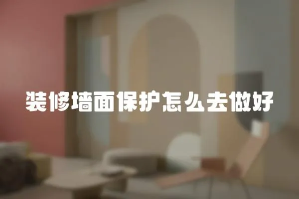 裝修墻面保護(hù)怎么去做好