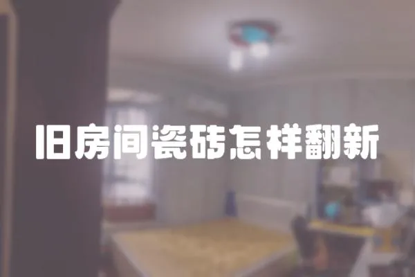 舊房間瓷磚怎樣翻新
